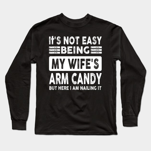 Its Not Easy Being My Wifes Arm Candy But Here I Am Nailin Long Sleeve T-Shirt by rivkazachariah